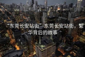 “東莞長安站街”東莞長安站街，繁華背后的故事