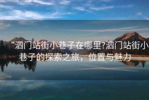 “泗門站街小巷子在哪里?泗門站街小巷子的探索之旅，位置與魅力