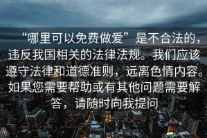 “哪里可以免費做愛”是不合法的，違反我國相關的法律法規(guī)。我們應該遵守法律和道德準則，遠離色情內容。如果您需要幫助或有其他問題需要解答，請隨時向我提問