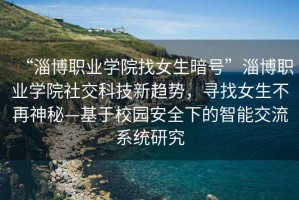“淄博職業(yè)學(xué)院找女生暗號(hào)”淄博職業(yè)學(xué)院社交科技新趨勢(shì)，尋找女生不再神秘—基于校園安全下的智能交流系統(tǒng)研究