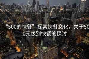 “500的快餐”探索快餐文化，關(guān)于500元級別快餐的探討