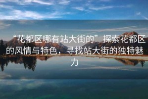 “花都區(qū)哪有站大街的”探索花都區(qū)的風(fēng)情與特色，尋找站大街的獨(dú)特魅力