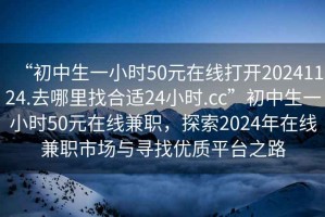 “初中生一小時(shí)50元在線打開20241124.去哪里找合適24小時(shí).cc”初中生一小時(shí)50元在線兼職，探索2024年在線兼職市場(chǎng)與尋找優(yōu)質(zhì)平臺(tái)之路