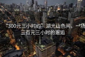 “300元三小時(shí)約”湖光山色間，一場(chǎng)三百元三小時(shí)的邂逅