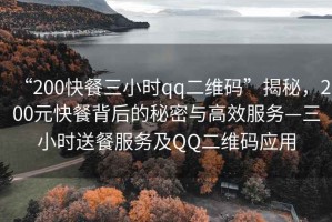 “200快餐三小時(shí)qq二維碼”揭秘，200元快餐背后的秘密與高效服務(wù)—三小時(shí)送餐服務(wù)及QQ二維碼應(yīng)用