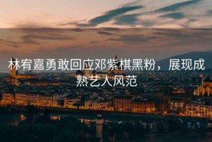 林宥嘉勇敢回應(yīng)鄧紫棋黑粉，展現(xiàn)成熟藝人風(fēng)范