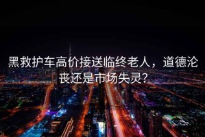 黑救護(hù)車高價(jià)接送臨終老人，道德淪喪還是市場失靈？