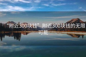 “附近300塊錢(qián)”附近300塊錢(qián)的無(wú)限可能
