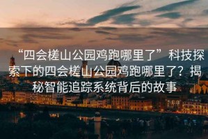 “四會(huì)槎山公園雞跑哪里了”科技探索下的四會(huì)槎山公園雞跑哪里了？揭秘智能追蹤系統(tǒng)背后的故事