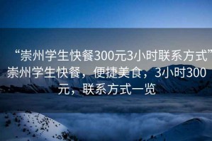 “崇州學(xué)生快餐300元3小時(shí)聯(lián)系方式”崇州學(xué)生快餐，便捷美食，3小時(shí)300元，聯(lián)系方式一覽