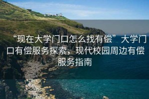 “現(xiàn)在大學(xué)門口怎么找有償”大學(xué)門口有償服務(wù)探索，現(xiàn)代校園周邊有償服務(wù)指南