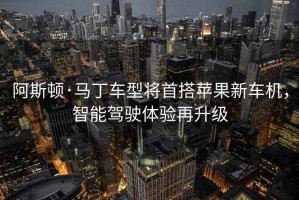阿斯頓·馬丁車型將首搭蘋果新車機(jī)，智能駕駛體驗再升級