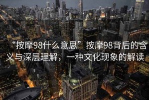 “按摩98什么意思”按摩98背后的含義與深層理解，一種文化現(xiàn)象的解讀