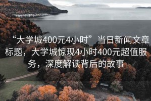 “大學城400元4小時”當日新聞文章標題，大學城驚現(xiàn)4小時400元超值服務(wù)，深度解讀背后的故事