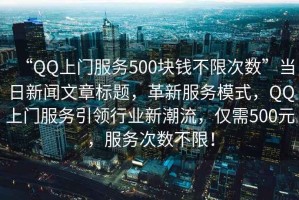 “QQ上門服務(wù)500塊錢不限次數(shù)”當(dāng)日新聞文章標(biāo)題，革新服務(wù)模式，QQ上門服務(wù)引領(lǐng)行業(yè)新潮流，僅需500元，服務(wù)次數(shù)不限！