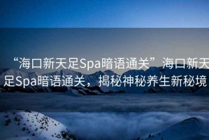 “?？谛绿熳鉙pa暗語通關(guān)”?？谛绿熳鉙pa暗語通關(guān)，揭秘神秘養(yǎng)生新秘境