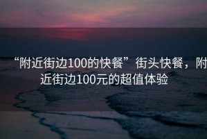 “附近街邊100的快餐”街頭快餐，附近街邊100元的超值體驗(yàn)