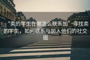 “賣的學生在哪怎么聯系加”尋找賣的學生，如何聯系與加入他們的社交圈