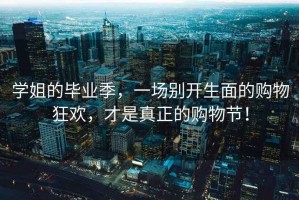 學姐的畢業(yè)季，一場別開生面的購物狂歡，才是真正的購物節(jié)！