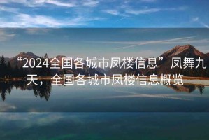 “2024全國各城市鳳樓信息”鳳舞九天，全國各城市鳳樓信息概覽