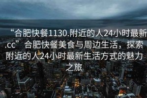 “合肥快餐1130.附近的人24小時(shí)最新.cc”合肥快餐美食與周邊生活，探索附近的人24小時(shí)最新生活方式的魅力之旅