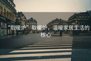 “取暖爐”取暖爐，溫暖家居生活的核心