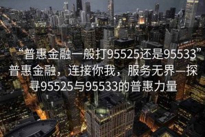“普惠金融一般打95525還是95533”普惠金融，連接你我，服務(wù)無界—探尋95525與95533的普惠力量
