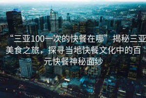 “三亞100一次的快餐在哪”揭秘三亞美食之旅，探尋當(dāng)?shù)乜觳臀幕械陌僭觳蜕衩孛婕? title=