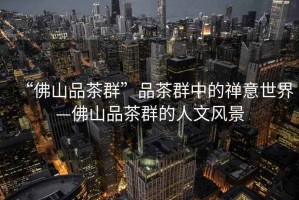 “佛山品茶群”品茶群中的禪意世界—佛山品茶群的人文風景