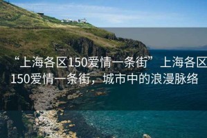 “上海各區(qū)150愛情一條街”上海各區(qū)150愛情一條街，城市中的浪漫脈絡(luò)