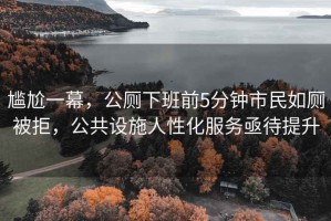 尷尬一幕，公廁下班前5分鐘市民如廁被拒，公共設(shè)施人性化服務亟待提升