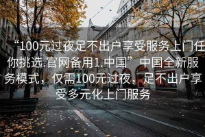 “100元過夜足不出戶享受服務(wù)上門任你挑選.官網(wǎng)備用1.中國”中國全新服務(wù)模式，僅需100元過夜，足不出戶享受多元化上門服務(wù)