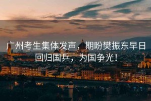 廣州考生集體發(fā)聲，期盼樊振東早日回歸國乒，為國爭光！