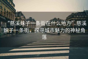 “慈溪妹子一條街在什么地方”慈溪妹子一條街，探尋城市魅力的神秘角落