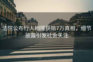 法院公布行人相撞獲賠7萬真相，細節(jié)披露引發(fā)社會關(guān)注