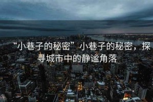 “小巷子的秘密”小巷子的秘密，探尋城市中的靜謐角落