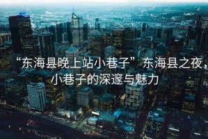 “東?？h晚上站小巷子”東?？h之夜，小巷子的深邃與魅力