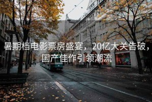 暑期檔電影票房盛宴，20億大關(guān)告破，國產(chǎn)佳作引領(lǐng)潮流