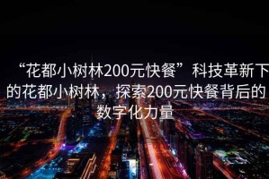 “花都小樹林200元快餐”科技革新下的花都小樹林，探索200元快餐背后的數(shù)字化力量