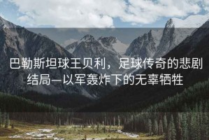 巴勒斯坦球王貝利，足球傳奇的悲劇結(jié)局—以軍轟炸下的無(wú)辜犧牲