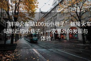 “蚌埠火車站100元小巷子”蚌埠火車站附近的小巷子，一次意外的發(fā)現(xiàn)與體驗(yàn)