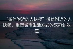 “微信附近的人快餐”微信附近的人快餐，重塑城市生活方式的雙刃劍效應(yīng)