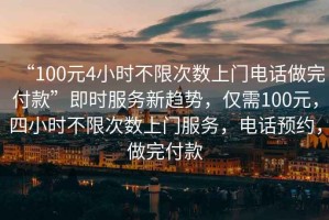 “100元4小時(shí)不限次數(shù)上門電話做完付款”即時(shí)服務(wù)新趨勢(shì)，僅需100元，四小時(shí)不限次數(shù)上門服務(wù)，電話預(yù)約，做完付款