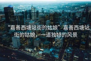 “嘉善西塘站街的姑娘”嘉善西塘站街的姑娘，一道獨特的風景