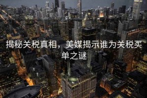 揭秘關(guān)稅真相，美媒揭示誰為關(guān)稅買單之謎