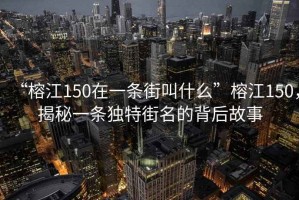 “榕江150在一條街叫什么”榕江150，揭秘一條獨(dú)特街名的背后故事