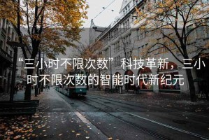 “三小時不限次數(shù)”科技革新，三小時不限次數(shù)的智能時代新紀(jì)元
