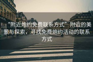 “附近炮約免費(fèi)聯(lián)系方式”附近的美景與探索，尋找免費(fèi)炮約活動(dòng)的聯(lián)系方式