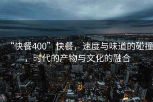 “快餐400”快餐，速度與味道的碰撞，時代的產(chǎn)物與文化的融合