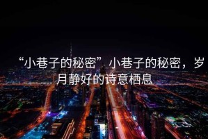 “小巷子的秘密”小巷子的秘密，歲月靜好的詩意棲息